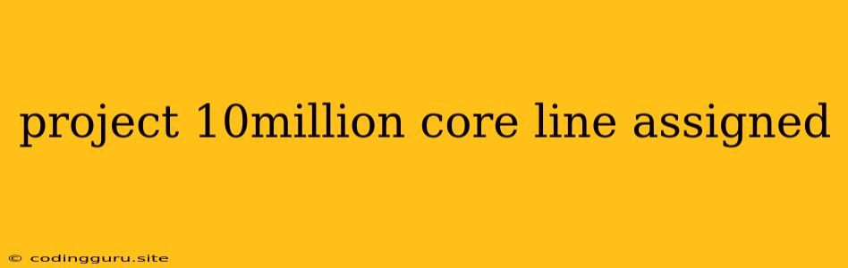 Project 10million Core Line Assigned