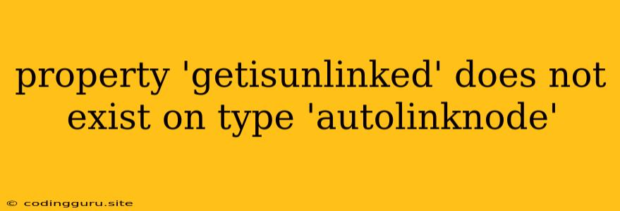 Property 'getisunlinked' Does Not Exist On Type 'autolinknode'