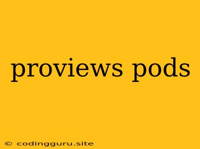 Proviews Pods