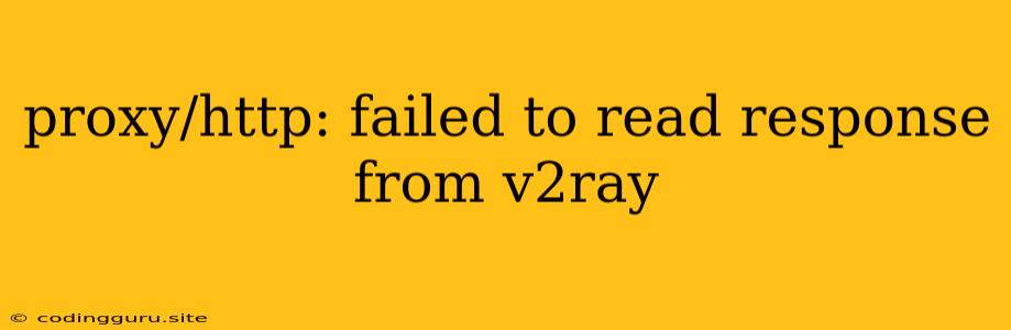 Proxy/http: Failed To Read Response From V2ray