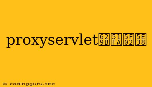 Proxyservlet抛出异常