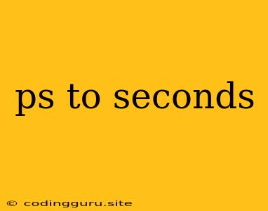 Ps To Seconds