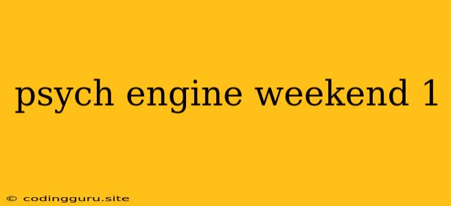 Psych Engine Weekend 1