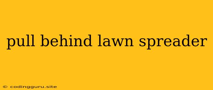 Pull Behind Lawn Spreader