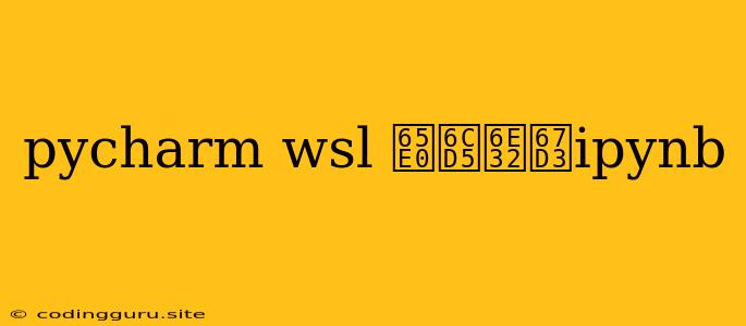 Pycharm Wsl 无法渲染ipynb