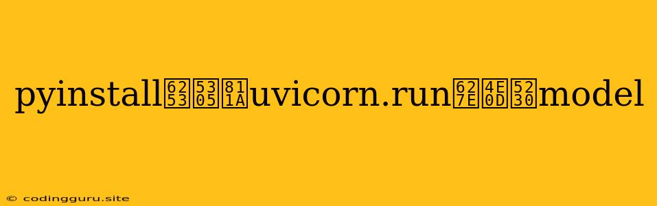 Pyinstall打包脚uvicorn.run找不到model