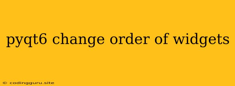 Pyqt6 Change Order Of Widgets