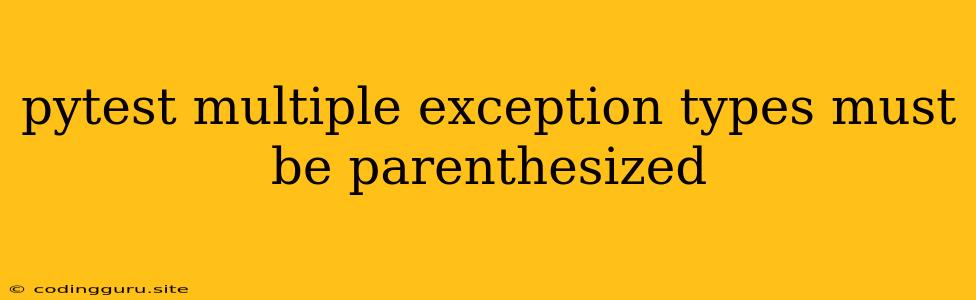 Pytest Multiple Exception Types Must Be Parenthesized