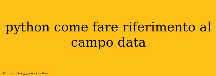 Python Come Fare Riferimento Al Campo Data