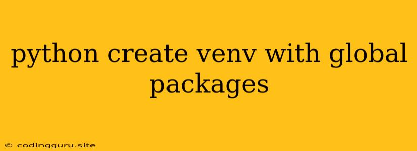 Python Create Venv With Global Packages