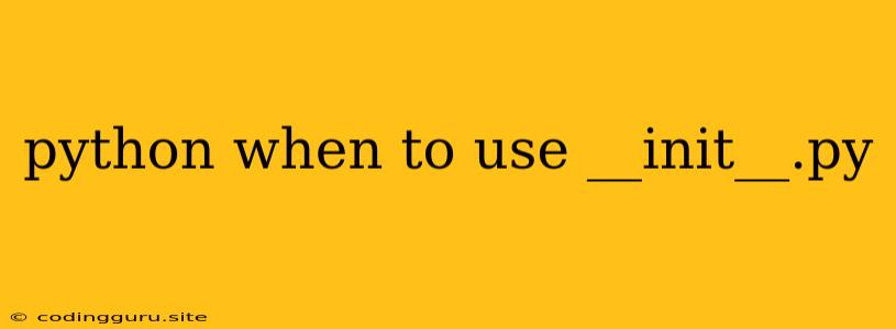 Python When To Use __init__.py