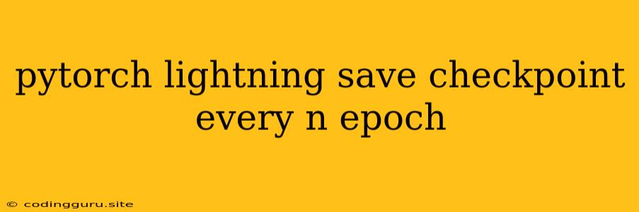 Pytorch Lightning Save Checkpoint Every N Epoch