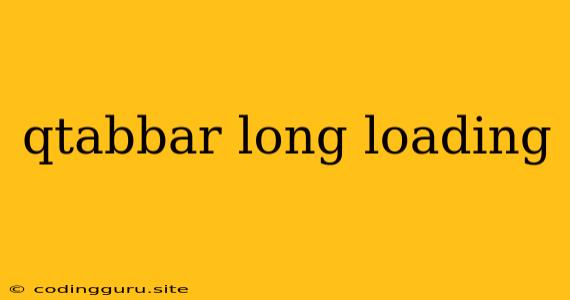 Qtabbar Long Loading