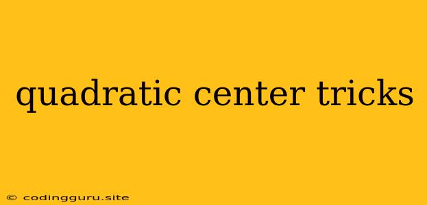 Quadratic Center Tricks