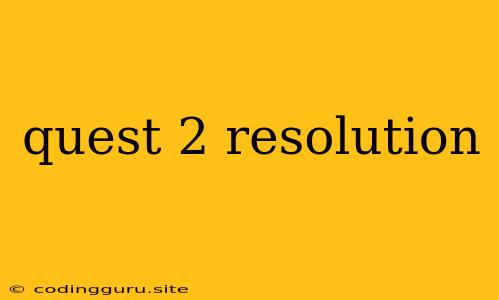 Quest 2 Resolution