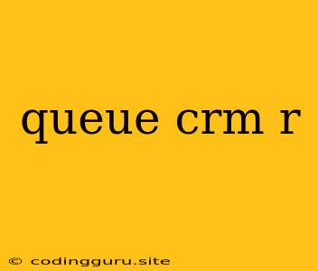 Queue Crm R