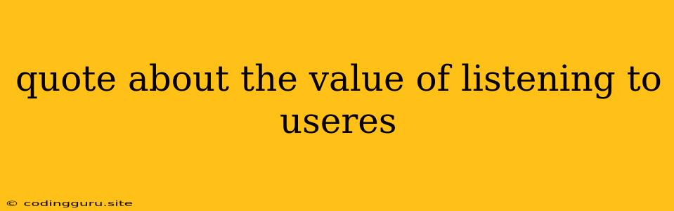 Quote About The Value Of Listening To Useres