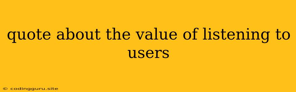 Quote About The Value Of Listening To Users