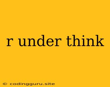 R Under Think