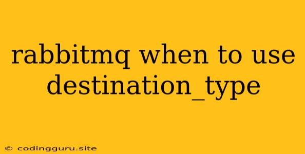 Rabbitmq When To Use Destination_type