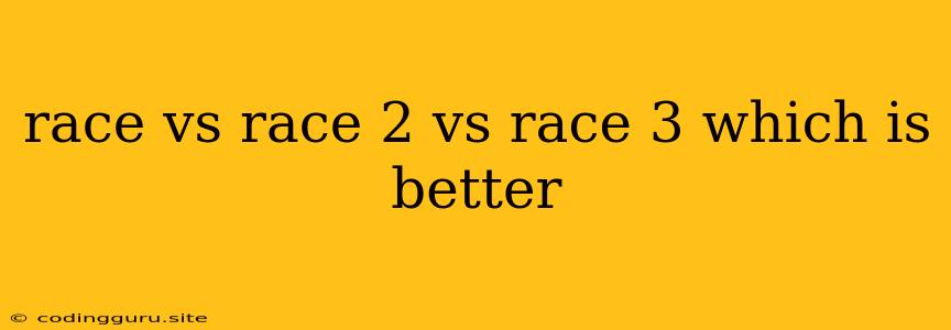 Race Vs Race 2 Vs Race 3 Which Is Better