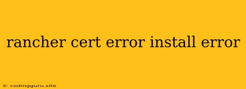 Rancher Cert Error Install Error