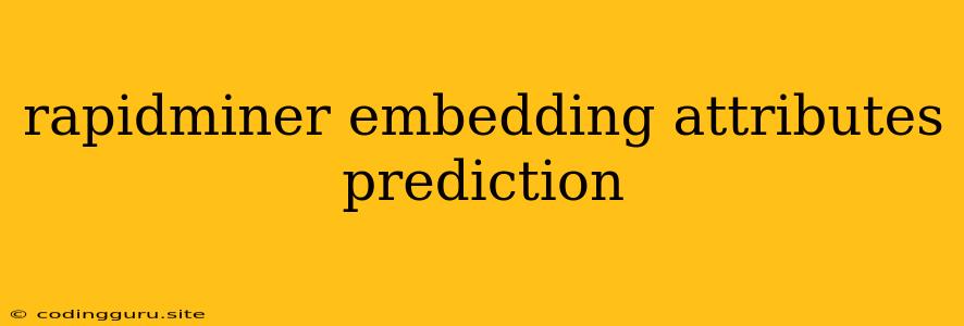 Rapidminer Embedding Attributes Prediction