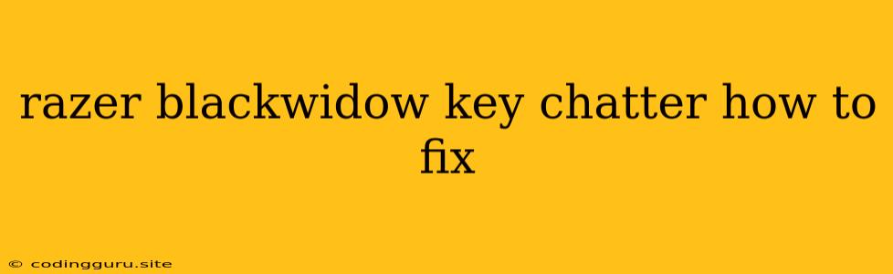 Razer Blackwidow Key Chatter How To Fix