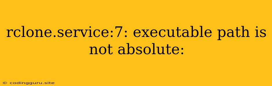 Rclone.service:7: Executable Path Is Not Absolute: