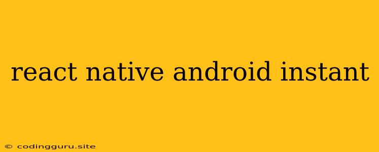 React Native Android Instant