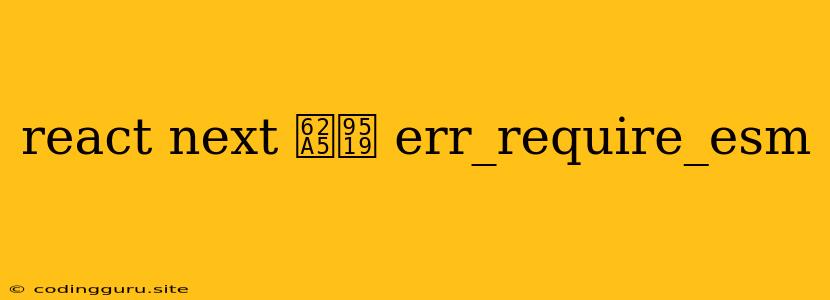 React Next 报错 Err_require_esm