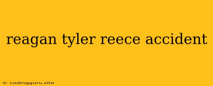 Reagan Tyler Reece Accident