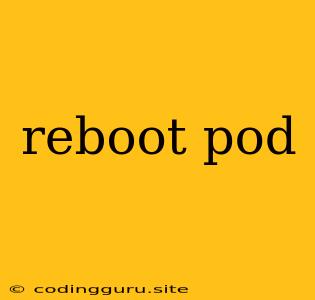 Reboot Pod