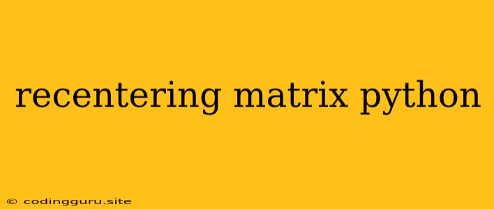 Recentering Matrix Python