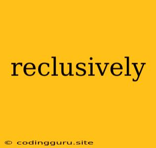 Reclusively