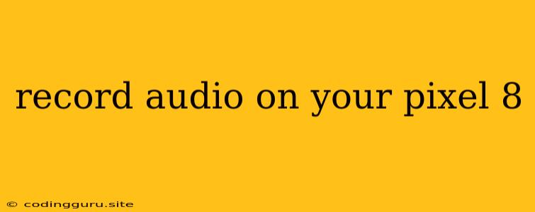 Record Audio On Your Pixel 8