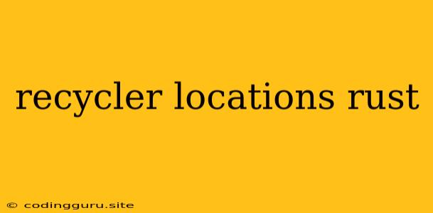 Recycler Locations Rust