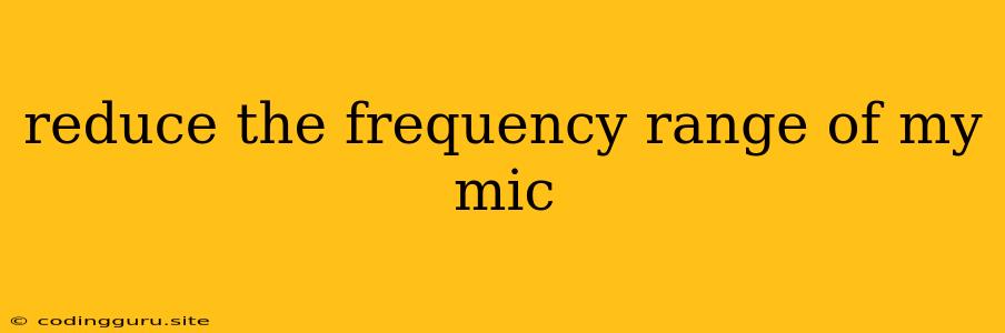 Reduce The Frequency Range Of My Mic