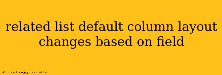Related List Default Column Layout Changes Based On Field