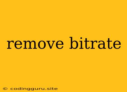 Remove Bitrate