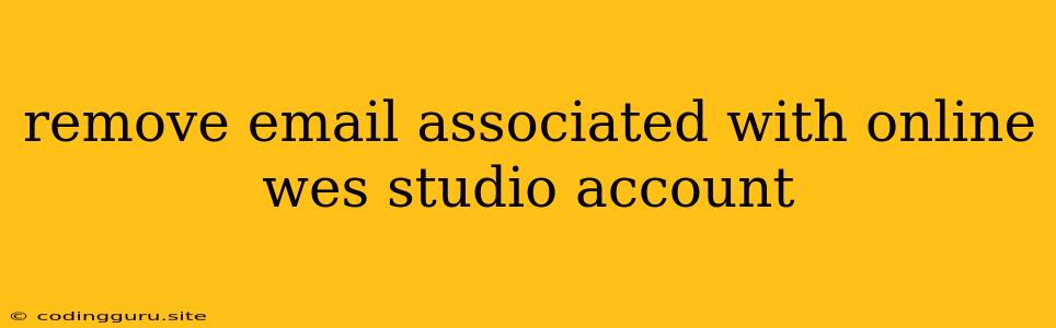 Remove Email Associated With Online Wes Studio Account