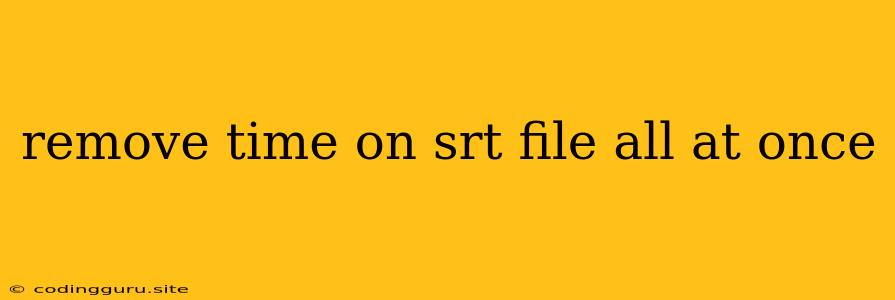 Remove Time On Srt File All At Once