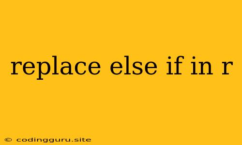 Replace Else If In R