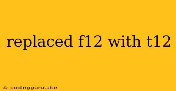 Replaced F12 With T12