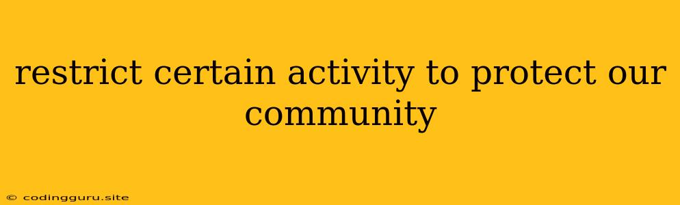 Restrict Certain Activity To Protect Our Community