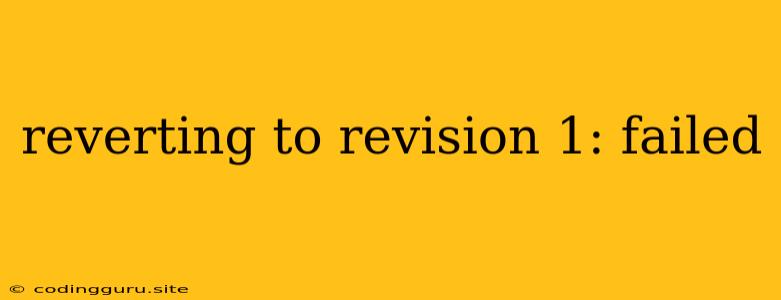 Reverting To Revision 1: Failed