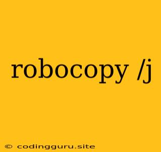 Robocopy /j