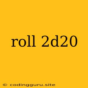 Roll 2d20