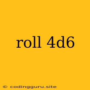 Roll 4d6