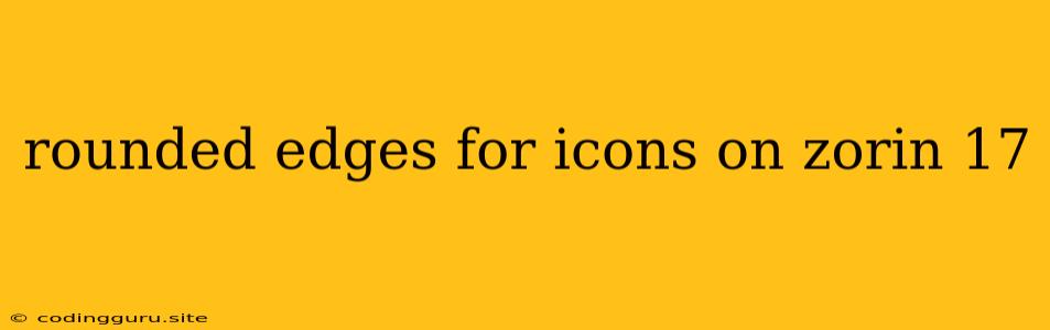 Rounded Edges For Icons On Zorin 17